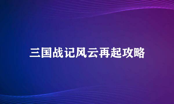 三国战记风云再起攻略