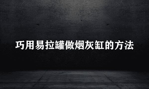 巧用易拉罐做烟灰缸的方法
