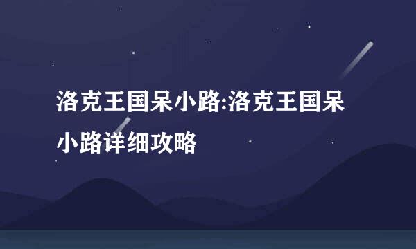 洛克王国呆小路:洛克王国呆小路详细攻略