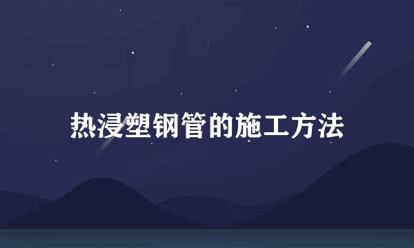 热浸塑钢管的施工方法