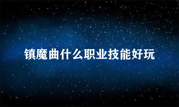 镇魔曲什么职业技能好玩