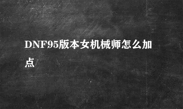 DNF95版本女机械师怎么加点