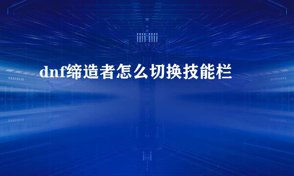 dnf缔造者怎么切换技能栏