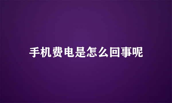 手机费电是怎么回事呢