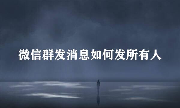 微信群发消息如何发所有人