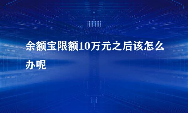 余额宝限额10万元之后该怎么办呢