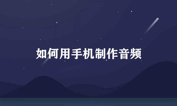 如何用手机制作音频