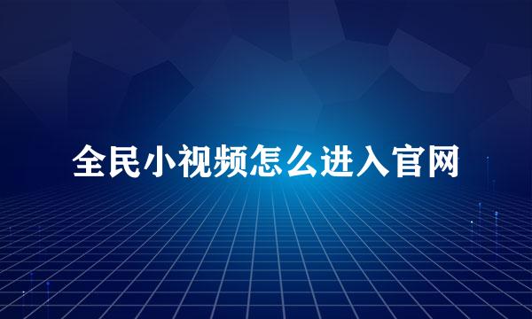 全民小视频怎么进入官网