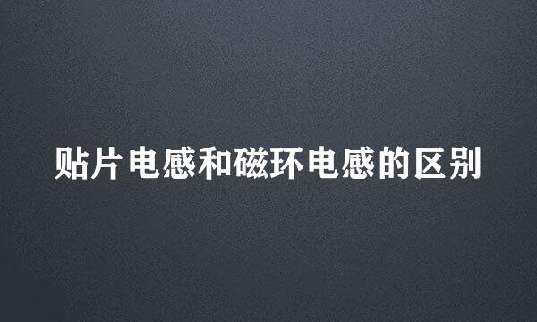 贴片电感和磁环电感的区别