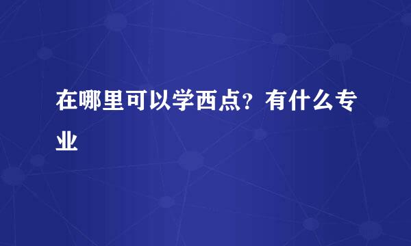在哪里可以学西点？有什么专业