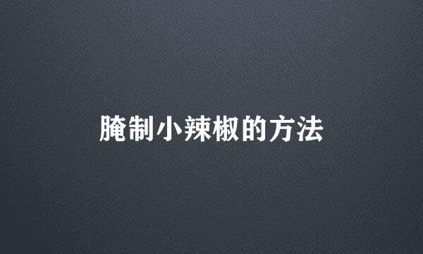 腌制小辣椒的方法