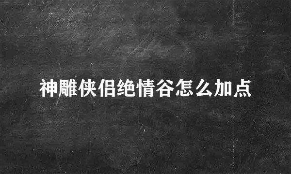 神雕侠侣绝情谷怎么加点