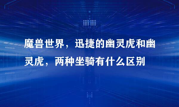 魔兽世界，迅捷的幽灵虎和幽灵虎，两种坐骑有什么区别
