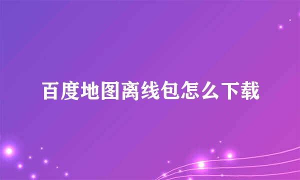 百度地图离线包怎么下载