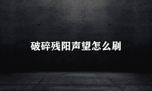 破碎残阳声望怎么刷