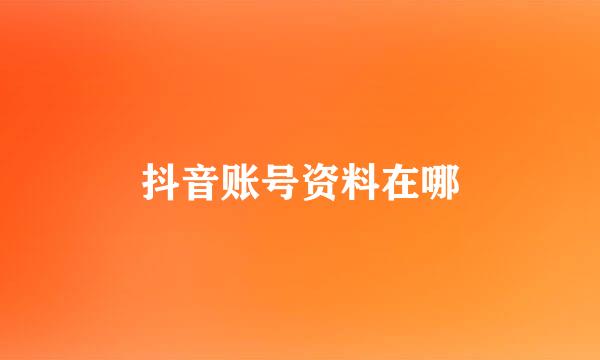 抖音账号资料在哪