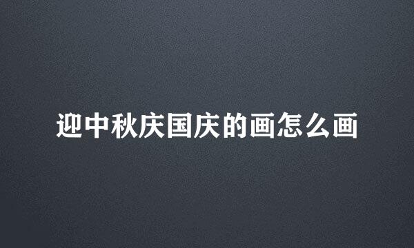 迎中秋庆国庆的画怎么画