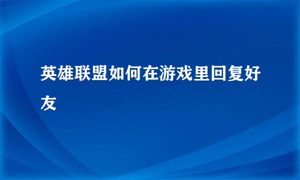 英雄联盟如何在游戏里回复好友