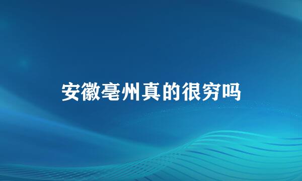 安徽亳州真的很穷吗