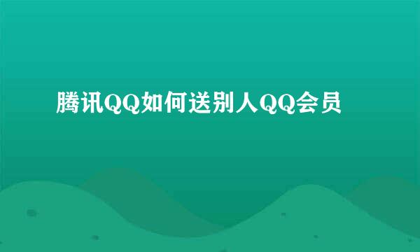 腾讯QQ如何送别人QQ会员