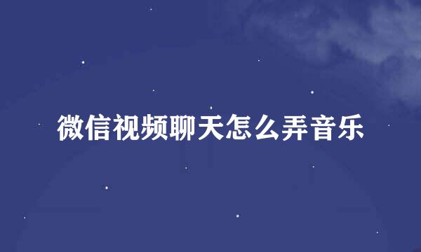 微信视频聊天怎么弄音乐