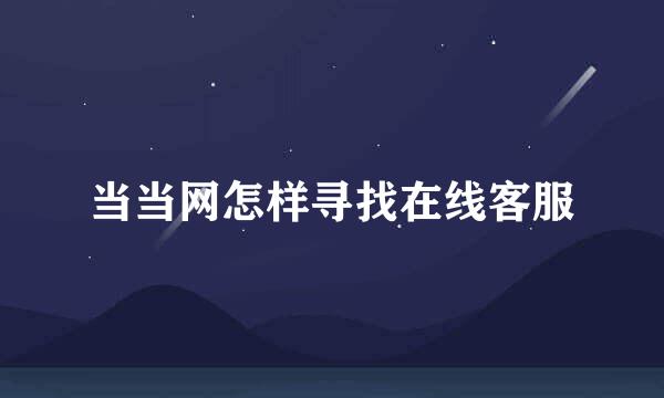 当当网怎样寻找在线客服