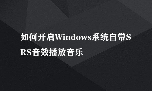 如何开启Windows系统自带SRS音效播放音乐