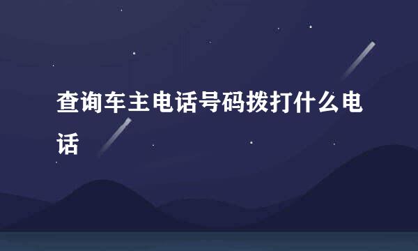 查询车主电话号码拨打什么电话
