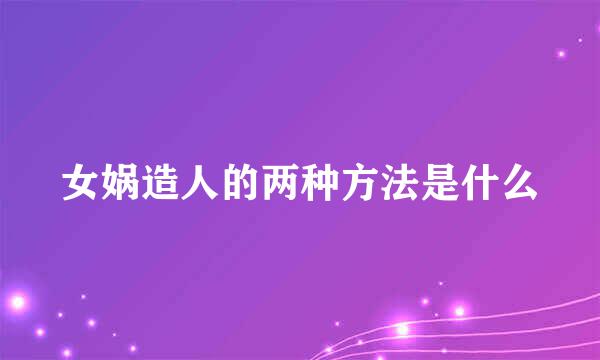 女娲造人的两种方法是什么
