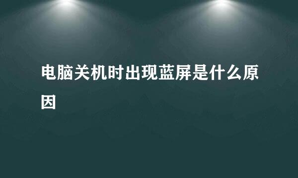 电脑关机时出现蓝屏是什么原因