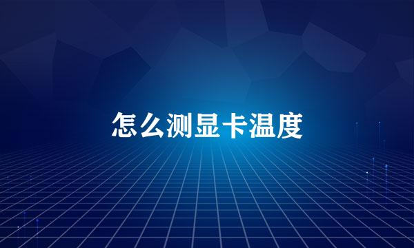 怎么测显卡温度