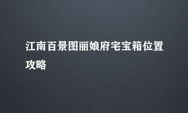 江南百景图丽娘府宅宝箱位置攻略