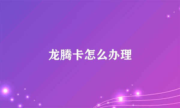 龙腾卡怎么办理