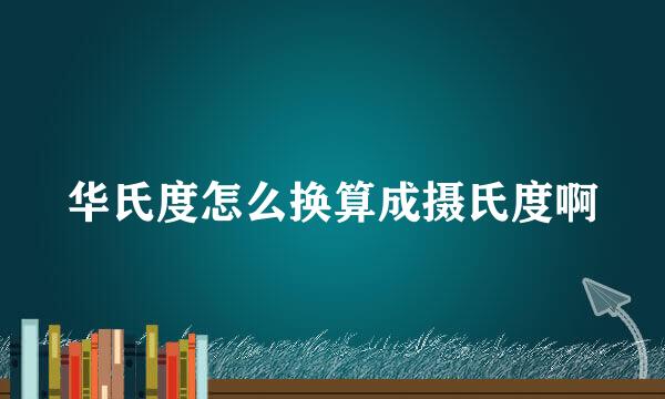 华氏度怎么换算成摄氏度啊