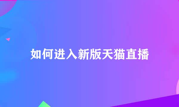 如何进入新版天猫直播