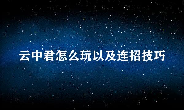 云中君怎么玩以及连招技巧