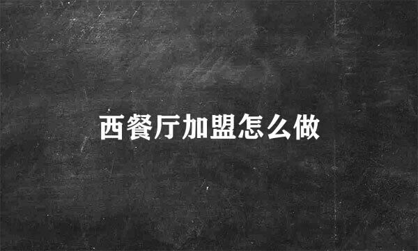 西餐厅加盟怎么做