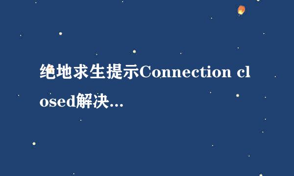 绝地求生提示Connection closed解决方法分享