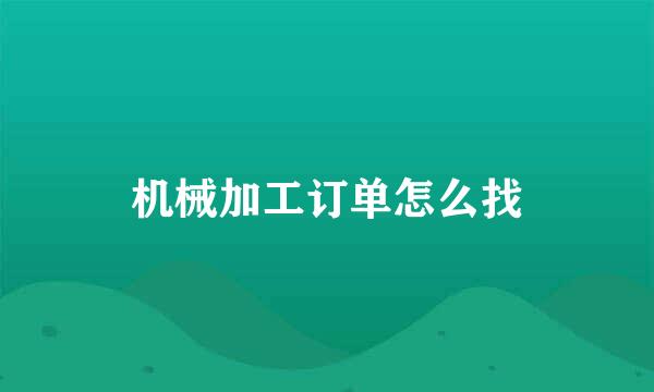 机械加工订单怎么找