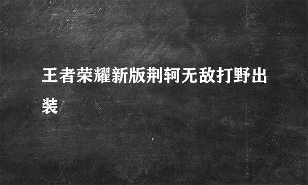 王者荣耀新版荆轲无敌打野出装