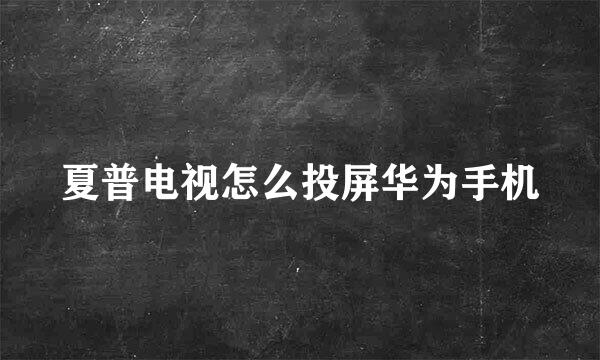 夏普电视怎么投屏华为手机