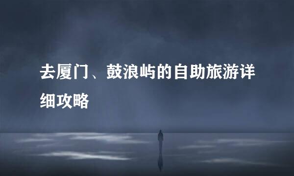 去厦门、鼓浪屿的自助旅游详细攻略