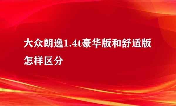 大众朗逸1.4t豪华版和舒适版怎样区分