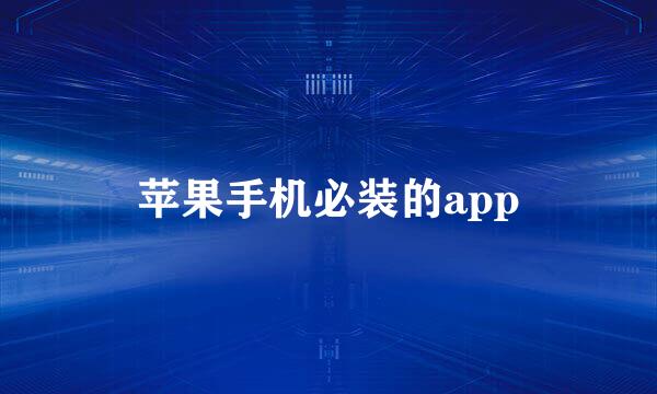 苹果手机必装的app