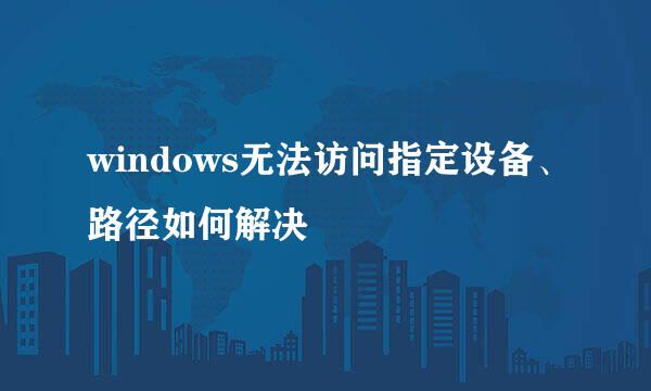 windows无法访问指定设备、路径如何解决