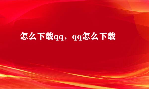 怎么下载qq，qq怎么下载