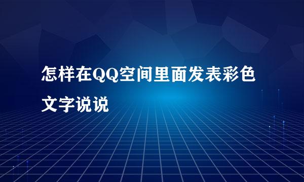 怎样在QQ空间里面发表彩色文字说说