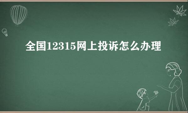 全国12315网上投诉怎么办理