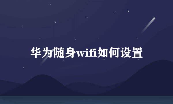 华为随身wifi如何设置