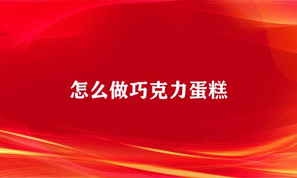 怎么做巧克力蛋糕